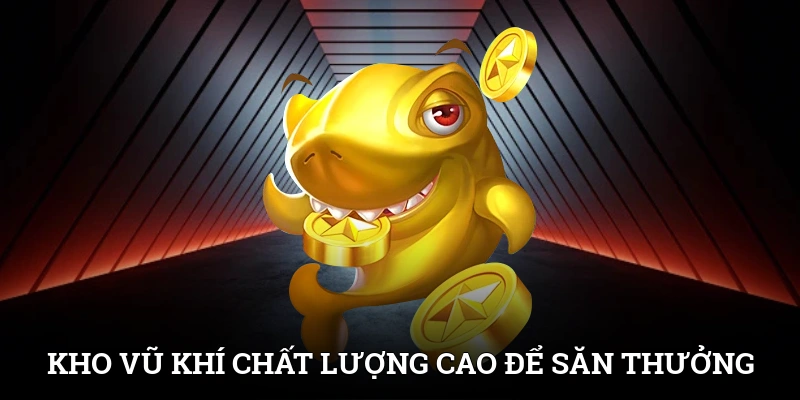 Kho vũ khí chất lượng cao bạn có thể săn thưởng