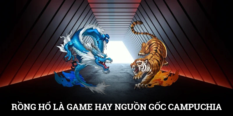 Rồng Hổ là game hay có nguồn gốc từ Campuchia